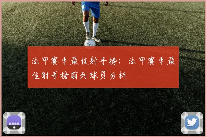 法甲赛季最佳射手榜：法甲赛季最佳射手榜前列球员分析