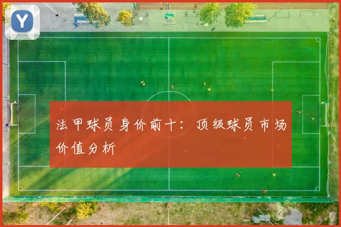 法甲球员身价前十：顶级球员市场价值分析
