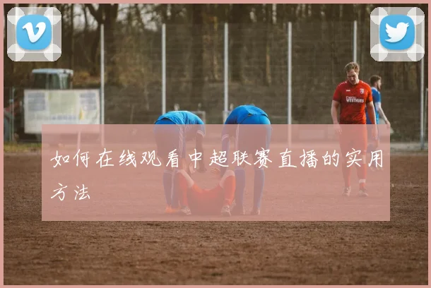 如何在线观看中超联赛直播的实用方法