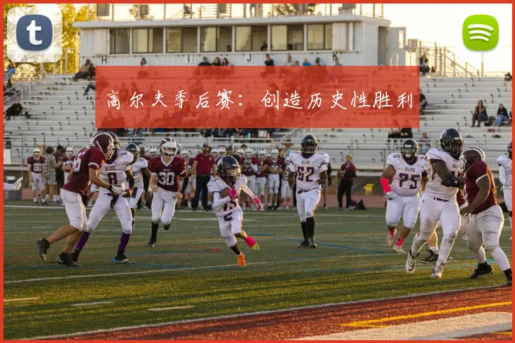 高尔夫季后赛：创造历史性胜利