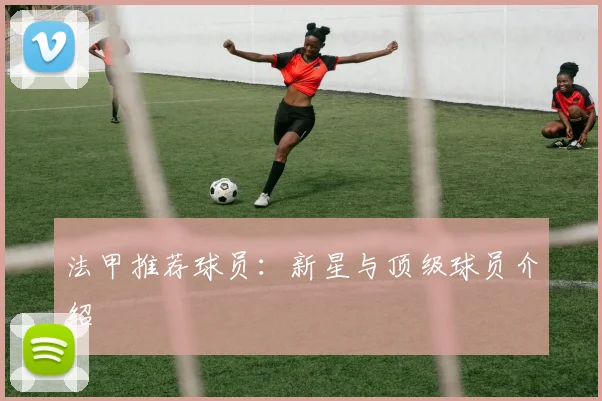 法甲推荐球员:新星与顶级球员介绍
