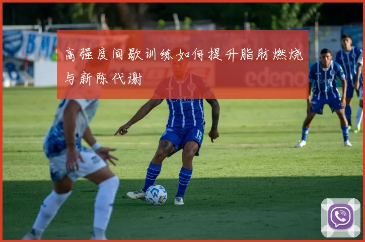 高强度间歇训练如何提升脂肪燃烧与新陈代谢