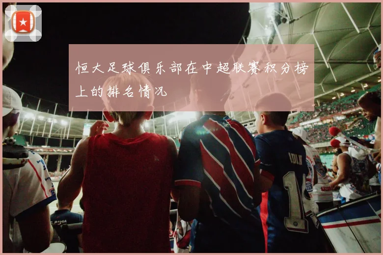 恒大足球俱乐部在中超联赛积分榜上的排名情况