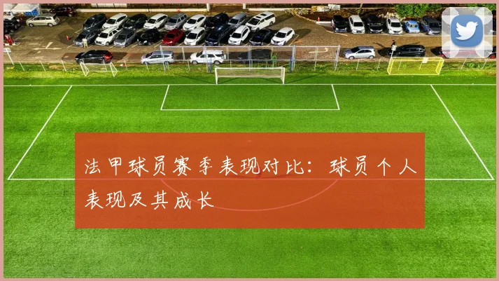法甲球员赛季表现对比:球员个人表现及其成长