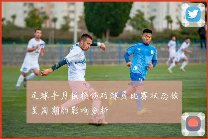 足球半月板损伤对球员比赛状态恢复周期的影响分析